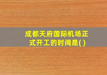 成都天府国际机场正式开工的时间是( )